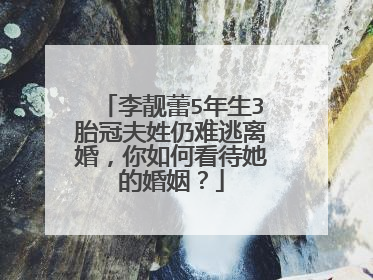 李靓蕾5年生3胎冠夫姓仍难逃离婚，你如何看待她的婚姻？