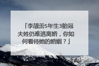李靓蕾5年生3胎冠夫姓仍难逃离婚，你如何看待她的婚姻？