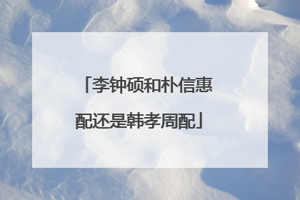 李钟硕和朴信惠配还是韩孝周配