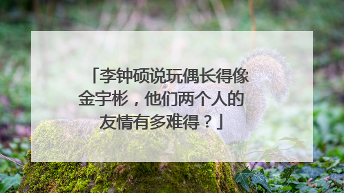 李钟硕说玩偶长得像金宇彬，他们两个人的友情有多难得？