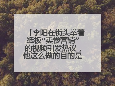 李阳在街头举着纸板“卖惨营销”的视频引发热议，他这么做的目的是什么？