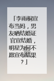 李雨桐宣布当妈,男友晒结婚证官宣结婚,明星为何不愿宣布结果?