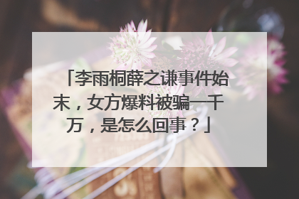 李雨桐薛之谦事件始末,女方爆料被骗一千万,是怎么回事?