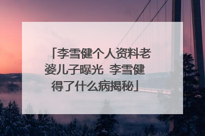 李雪健个人资料老婆儿子曝光 李雪健得了什么病揭秘