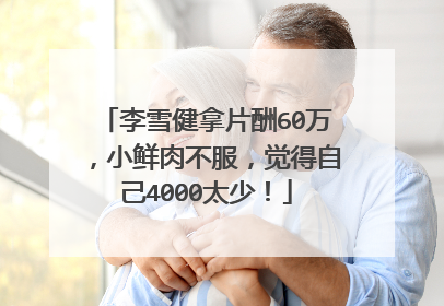 李雪健拿片酬60万，小鲜肉不服，觉得自己4000太少！