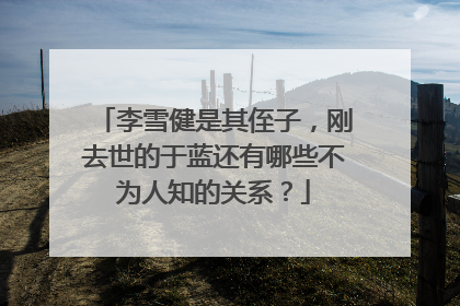 李雪健是其侄子,刚去世的于蓝还有哪些不为人知的关系?