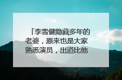 李雪健隐藏多年的老婆,原来也是大家熟悉演员,出道比他还早,是谁?