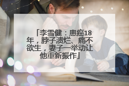 李雪健:患癌18年,脖子溃烂、痛不欲生,妻子一举动让他重新振作