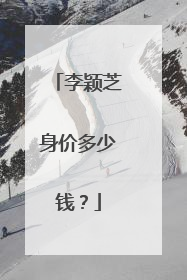 李颖芝身价多少钱？