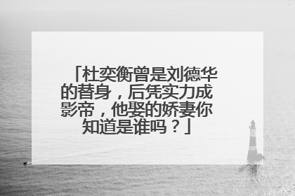 杜奕衡曾是刘德华的替身，后凭实力成影帝，他娶的娇妻你知道是谁吗？