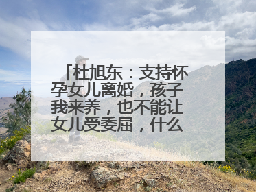 杜旭东：支持怀孕女儿离婚，孩子我来养，也不能让女儿受委屈，什么情况？