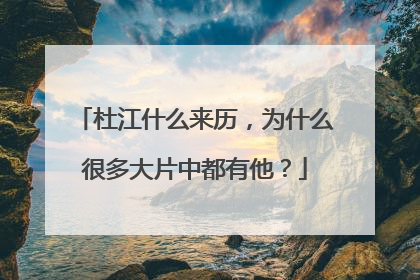 杜江什么来历,为什么很多大片中都有他?