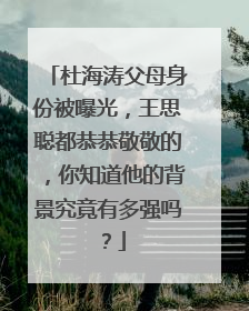 杜海涛父母身份被曝光,王思聪都恭恭敬敬的,你知道他的背景究竟有多强吗?