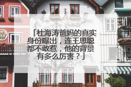 杜海涛爸妈的真实身份曝出，连王思聪都不敢惹，他的背景有多么厉害？