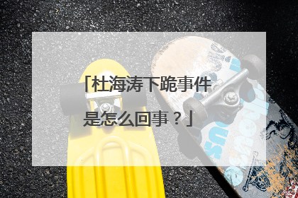 杜海涛下跪事件是怎么回事?