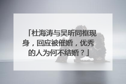 杜海涛与吴昕同框现身，回应被催婚，优秀的人为何不结婚？