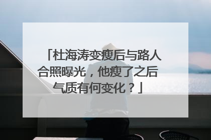 杜海涛变瘦后与路人合照曝光，他瘦了之后气质有何变化？