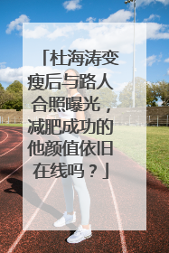 杜海涛变瘦后与路人合照曝光,减肥成功的他颜值依旧在线吗?