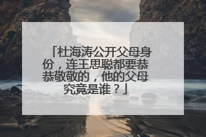 杜海涛公开父母身份,连王思聪都要恭恭敬敬的,他的父母究竟是谁?
