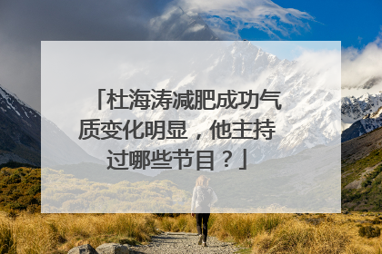 杜海涛减肥成功气质变化明显，他主持过哪些节目？