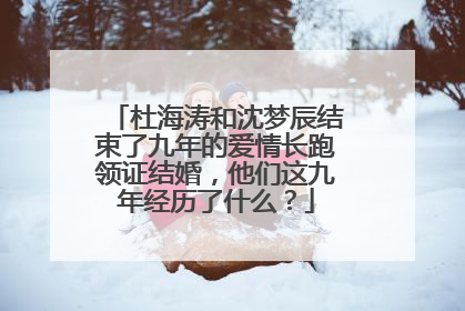 杜海涛和沈梦辰结束了九年的爱情长跑领证结婚，他们这九年经历了什么？