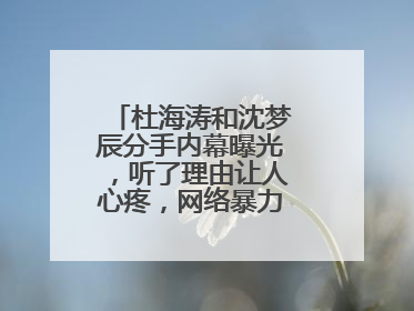杜海涛和沈梦辰分手内幕曝光,听了理由让人心疼,网络暴力到底多可怕?