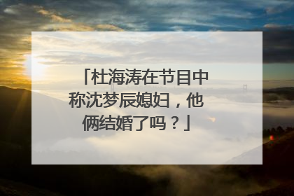 杜海涛在节目中称沈梦辰媳妇，他俩结婚了吗？