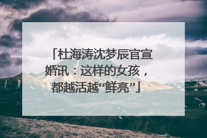 杜海涛沈梦辰官宣婚讯：这样的女孩，都越活越“鲜亮”