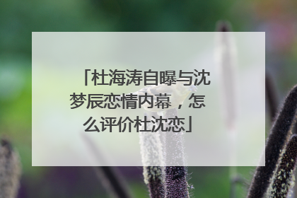 杜海涛自曝与沈梦辰恋情内幕,怎么评价杜沈恋