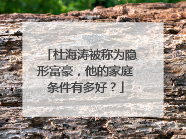 杜海涛被称为隐形富豪,他的家庭条件有多好?