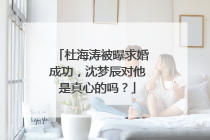 杜海涛被曝求婚成功，沈梦辰对他是真心的吗？