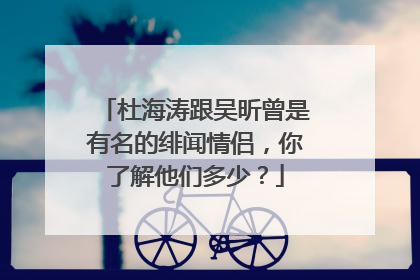 杜海涛跟吴昕曾是有名的绯闻情侣,你了解他们多少?