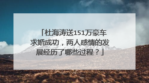 杜海涛送151万豪车求婚成功，两人感情的发展经历了哪些过程？
