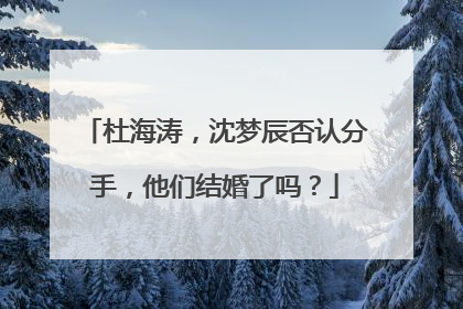 杜海涛，沈梦辰否认分手，他们结婚了吗？