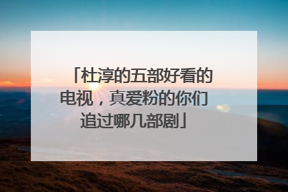 杜淳的五部好看的电视,真爱粉的你们追过哪几部剧