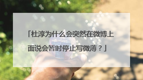 杜淳为什么会突然在微博上面说会暂时停止写微薄？