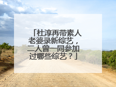 杜淳再带素人老婆录新综艺，二人曾一同参加过哪些综艺？