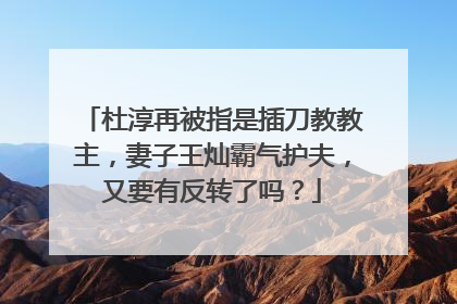 杜淳再被指是插刀教教主，妻子王灿霸气护夫，又要有反转了吗？