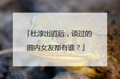杜淳出道后,谈过的圈内女友都有谁?