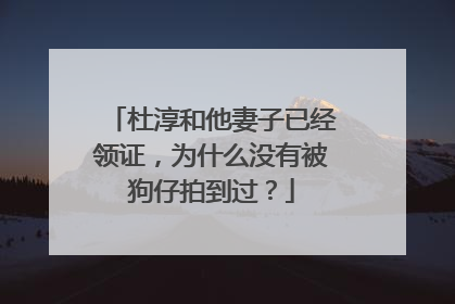 杜淳和他妻子已经领证,为什么没有被狗仔拍到过?