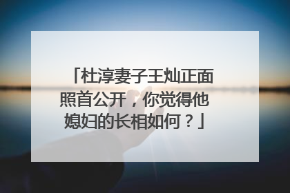 杜淳妻子王灿正面照首公开,你觉得他媳妇的长相如何?