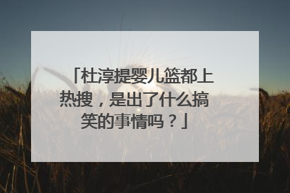 杜淳提婴儿篮都上热搜,是出了什么搞笑的事情吗?