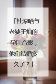 杜淳晒与老婆王灿的孕肚合影,他们结婚多久了?