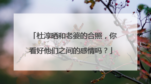 杜淳晒和老婆的合照,你看好他们之间的感情吗?