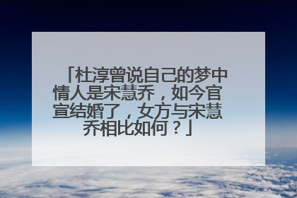 杜淳曾说自己的梦中情人是宋慧乔,如今官宣结婚了,女方与宋慧乔相比如何?