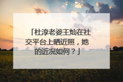 杜淳老婆王灿在社交平台上晒近照,她的近况如何?