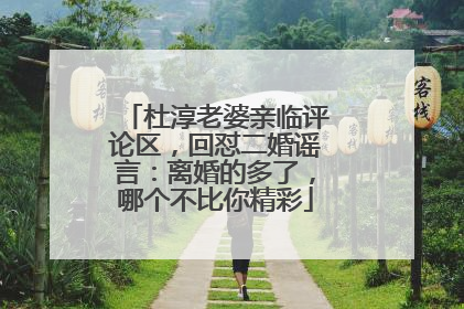 杜淳老婆亲临评论区，回怼二婚谣言：离婚的多了，哪个不比你精彩