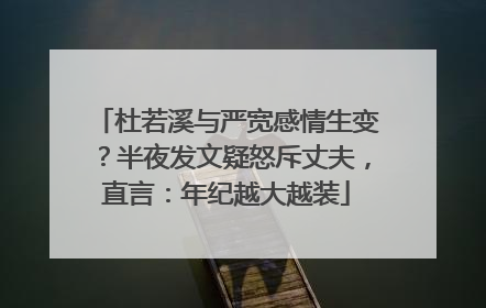 杜若溪与严宽感情生变？半夜发文疑怒斥丈夫，直言：年纪越大越装