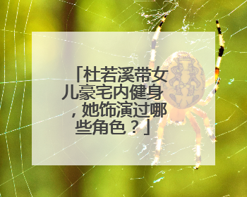 杜若溪带女儿豪宅内健身,她饰演过哪些角色?