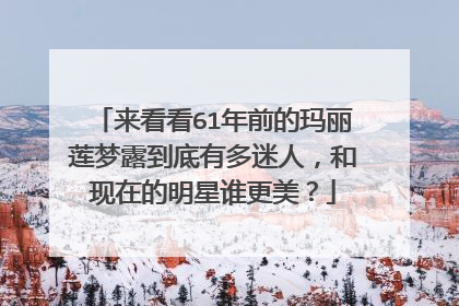 来看看61年前的玛丽莲梦露到底有多迷人，和现在的明星谁更美？